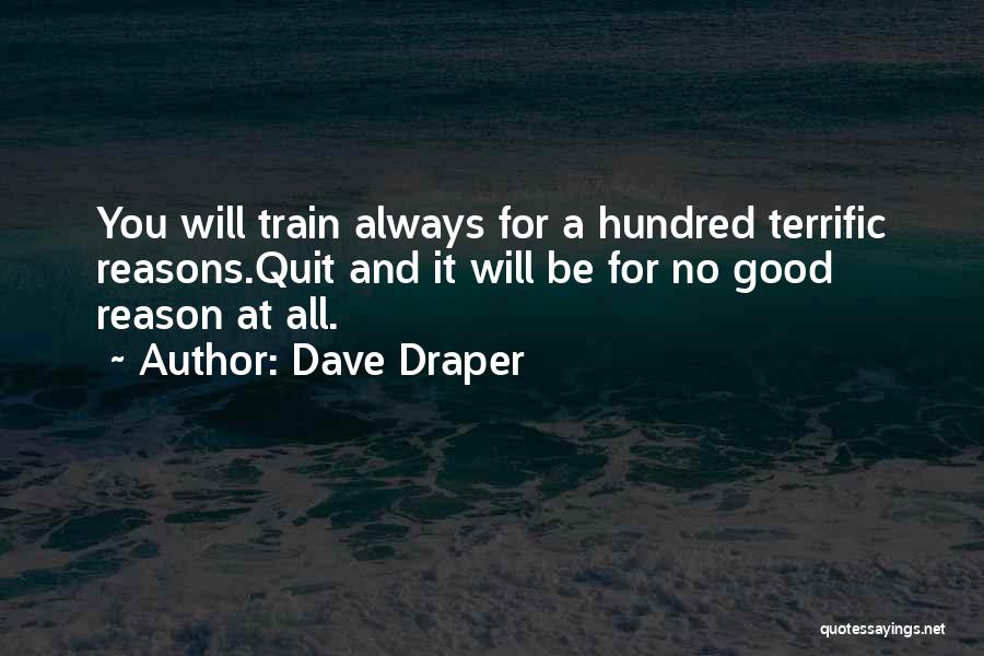 Dave Draper Quotes: You Will Train Always For A Hundred Terrific Reasons.quit And It Will Be For No Good Reason At All.