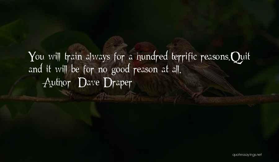 Dave Draper Quotes: You Will Train Always For A Hundred Terrific Reasons.quit And It Will Be For No Good Reason At All.