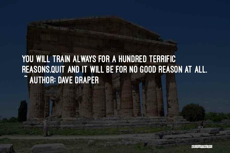 Dave Draper Quotes: You Will Train Always For A Hundred Terrific Reasons.quit And It Will Be For No Good Reason At All.