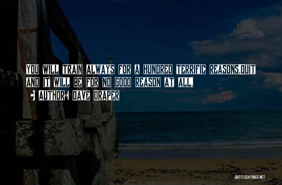 Dave Draper Quotes: You Will Train Always For A Hundred Terrific Reasons.quit And It Will Be For No Good Reason At All.