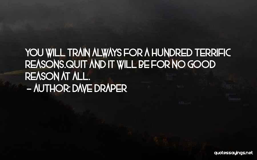 Dave Draper Quotes: You Will Train Always For A Hundred Terrific Reasons.quit And It Will Be For No Good Reason At All.