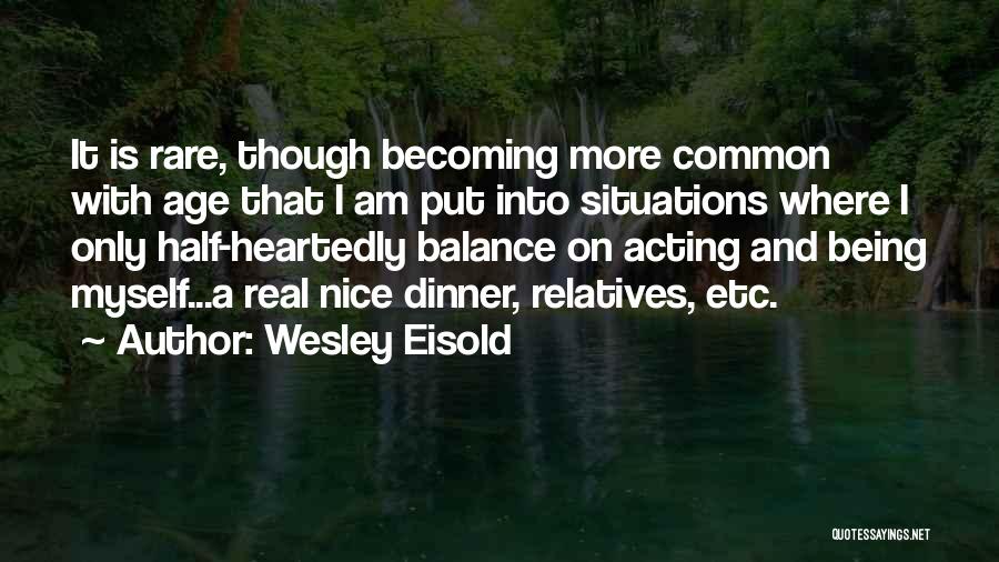 Wesley Eisold Quotes: It Is Rare, Though Becoming More Common With Age That I Am Put Into Situations Where I Only Half-heartedly Balance