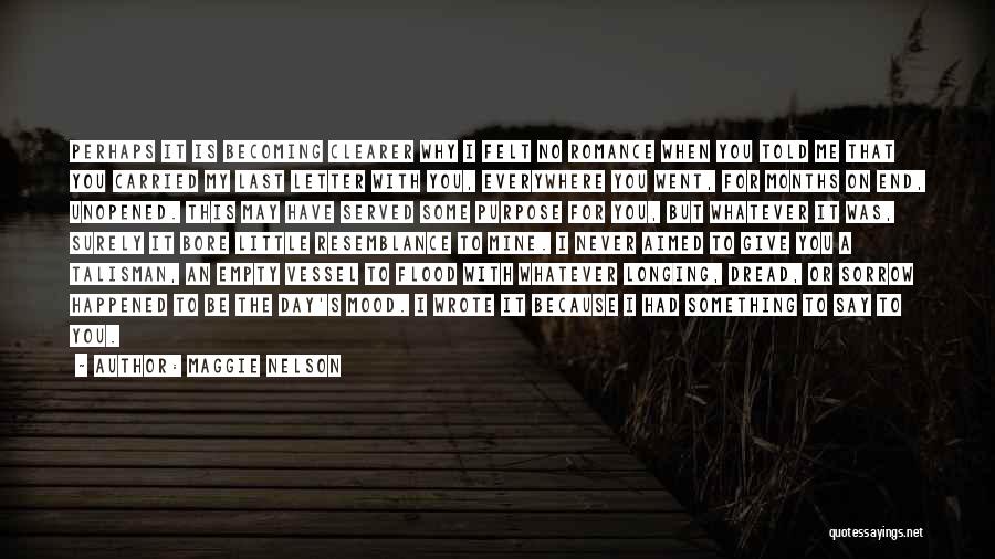 Maggie Nelson Quotes: Perhaps It Is Becoming Clearer Why I Felt No Romance When You Told Me That You Carried My Last Letter