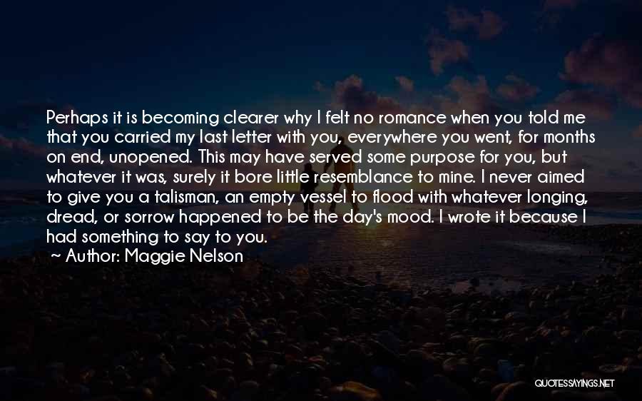 Maggie Nelson Quotes: Perhaps It Is Becoming Clearer Why I Felt No Romance When You Told Me That You Carried My Last Letter