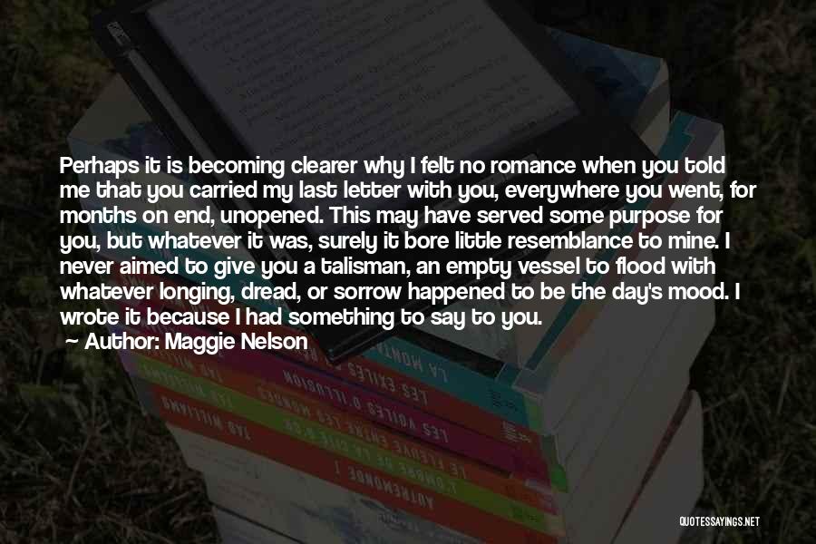 Maggie Nelson Quotes: Perhaps It Is Becoming Clearer Why I Felt No Romance When You Told Me That You Carried My Last Letter