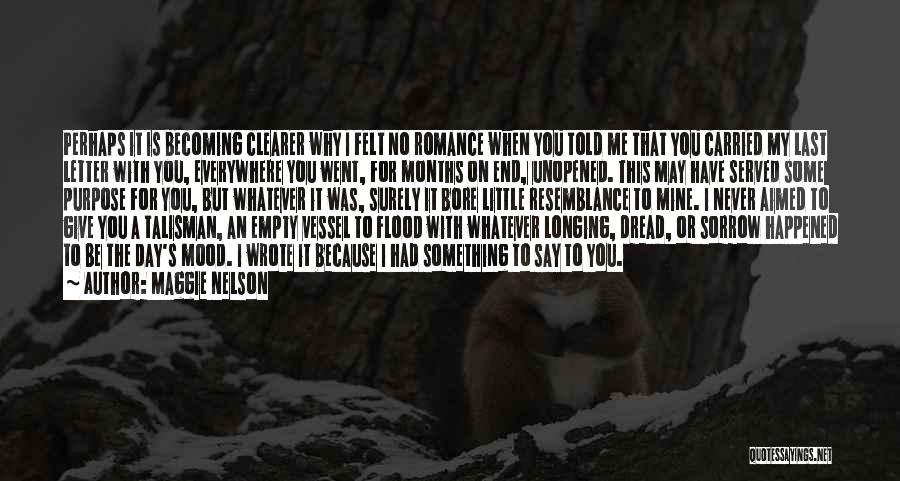 Maggie Nelson Quotes: Perhaps It Is Becoming Clearer Why I Felt No Romance When You Told Me That You Carried My Last Letter