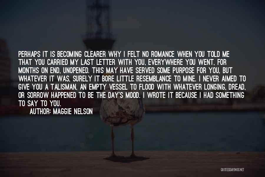 Maggie Nelson Quotes: Perhaps It Is Becoming Clearer Why I Felt No Romance When You Told Me That You Carried My Last Letter