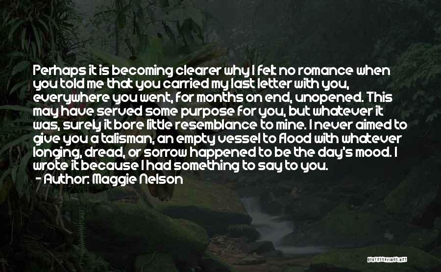 Maggie Nelson Quotes: Perhaps It Is Becoming Clearer Why I Felt No Romance When You Told Me That You Carried My Last Letter