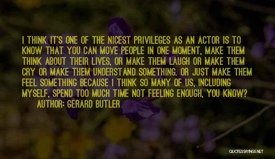 Gerard Butler Quotes: I Think It's One Of The Nicest Privileges As An Actor Is To Know That You Can Move People In