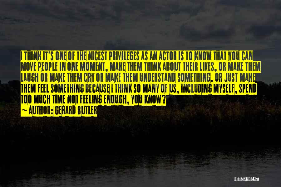 Gerard Butler Quotes: I Think It's One Of The Nicest Privileges As An Actor Is To Know That You Can Move People In