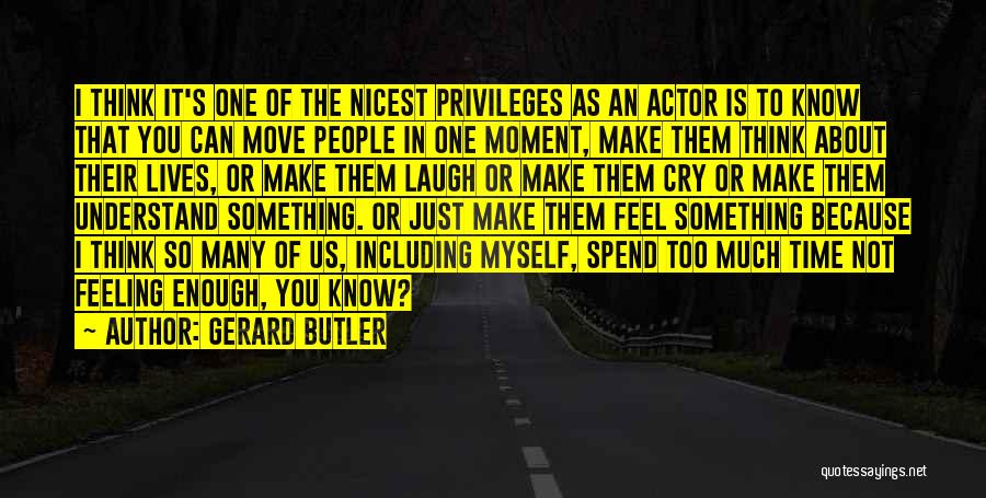 Gerard Butler Quotes: I Think It's One Of The Nicest Privileges As An Actor Is To Know That You Can Move People In