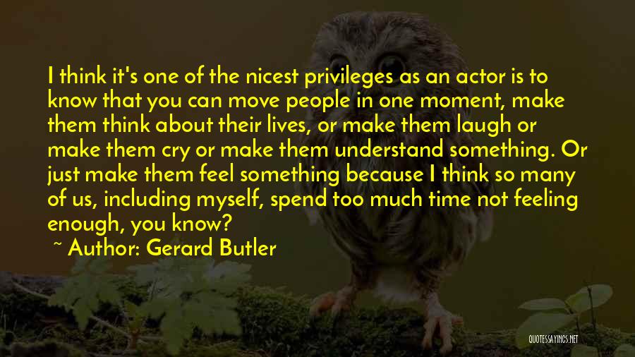 Gerard Butler Quotes: I Think It's One Of The Nicest Privileges As An Actor Is To Know That You Can Move People In