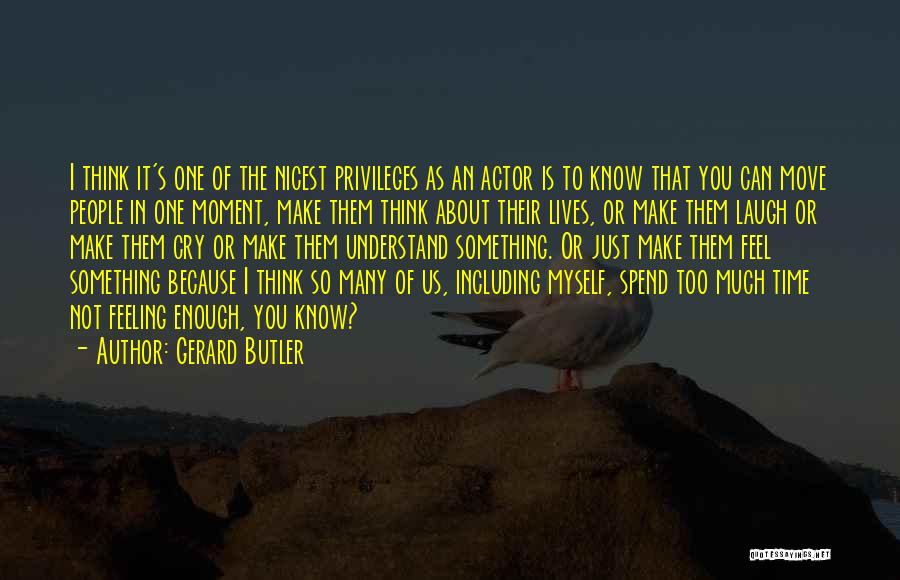 Gerard Butler Quotes: I Think It's One Of The Nicest Privileges As An Actor Is To Know That You Can Move People In