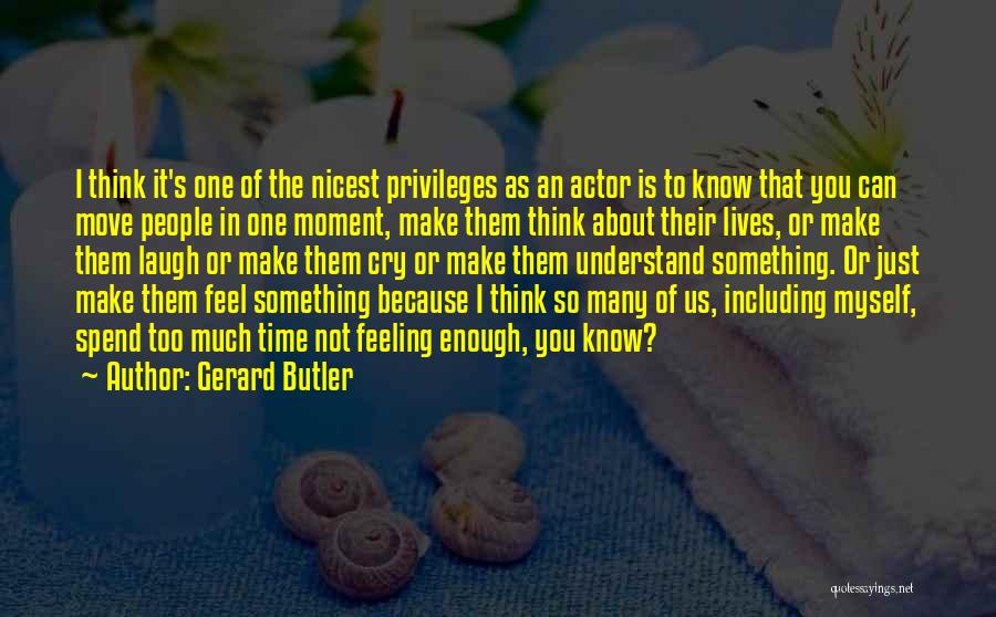 Gerard Butler Quotes: I Think It's One Of The Nicest Privileges As An Actor Is To Know That You Can Move People In