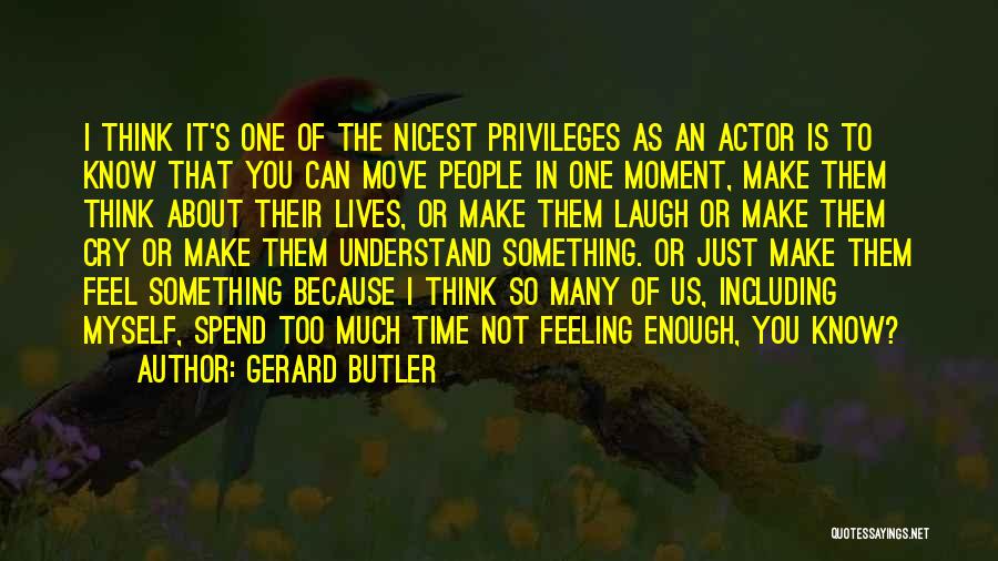 Gerard Butler Quotes: I Think It's One Of The Nicest Privileges As An Actor Is To Know That You Can Move People In