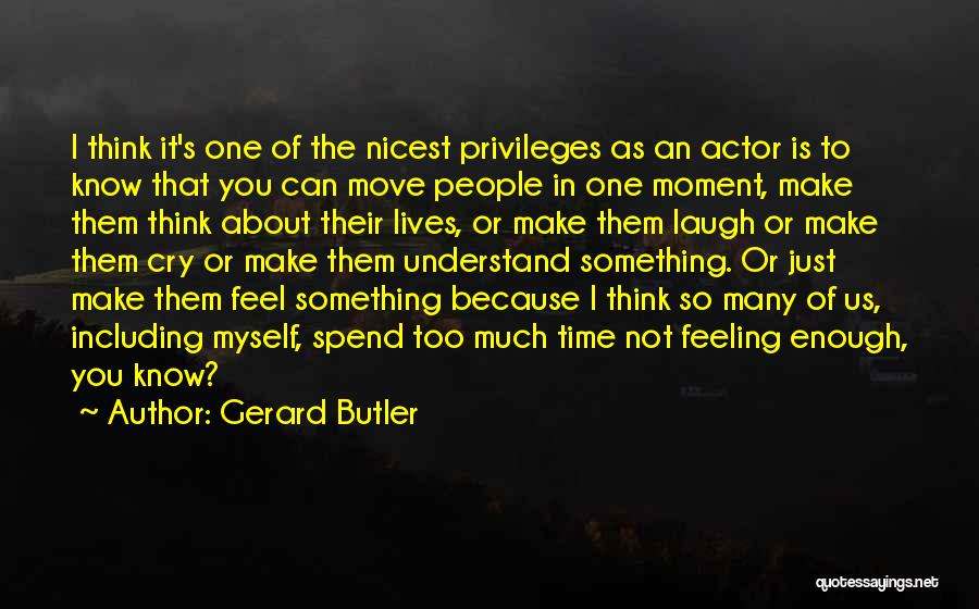 Gerard Butler Quotes: I Think It's One Of The Nicest Privileges As An Actor Is To Know That You Can Move People In