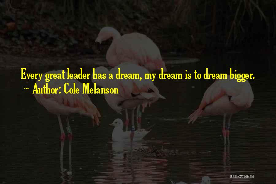 Cole Melanson Quotes: Every Great Leader Has A Dream, My Dream Is To Dream Bigger.
