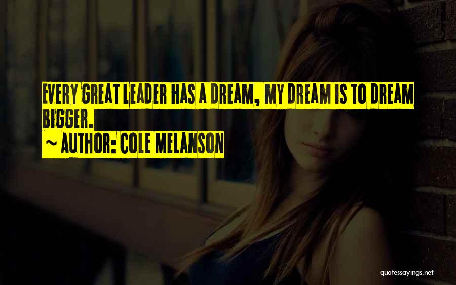 Cole Melanson Quotes: Every Great Leader Has A Dream, My Dream Is To Dream Bigger.