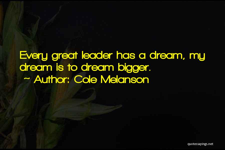 Cole Melanson Quotes: Every Great Leader Has A Dream, My Dream Is To Dream Bigger.