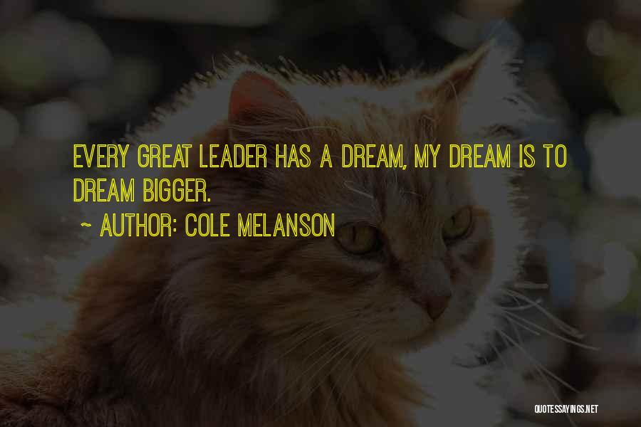 Cole Melanson Quotes: Every Great Leader Has A Dream, My Dream Is To Dream Bigger.
