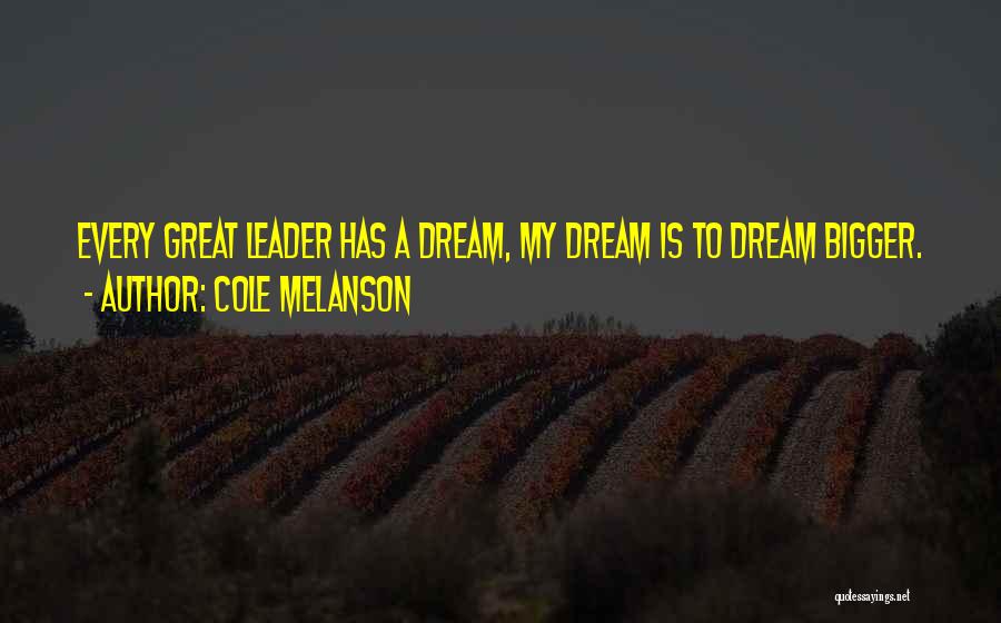 Cole Melanson Quotes: Every Great Leader Has A Dream, My Dream Is To Dream Bigger.