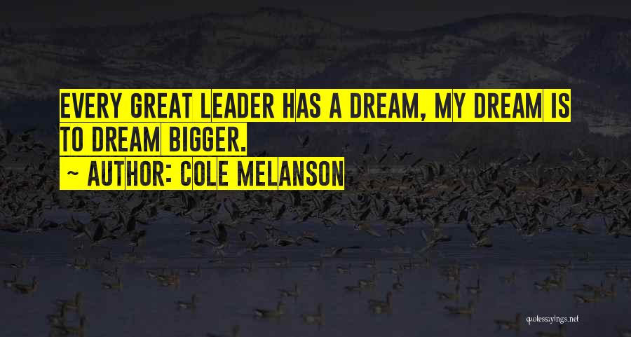 Cole Melanson Quotes: Every Great Leader Has A Dream, My Dream Is To Dream Bigger.