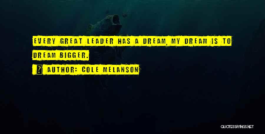 Cole Melanson Quotes: Every Great Leader Has A Dream, My Dream Is To Dream Bigger.