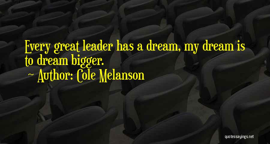 Cole Melanson Quotes: Every Great Leader Has A Dream, My Dream Is To Dream Bigger.