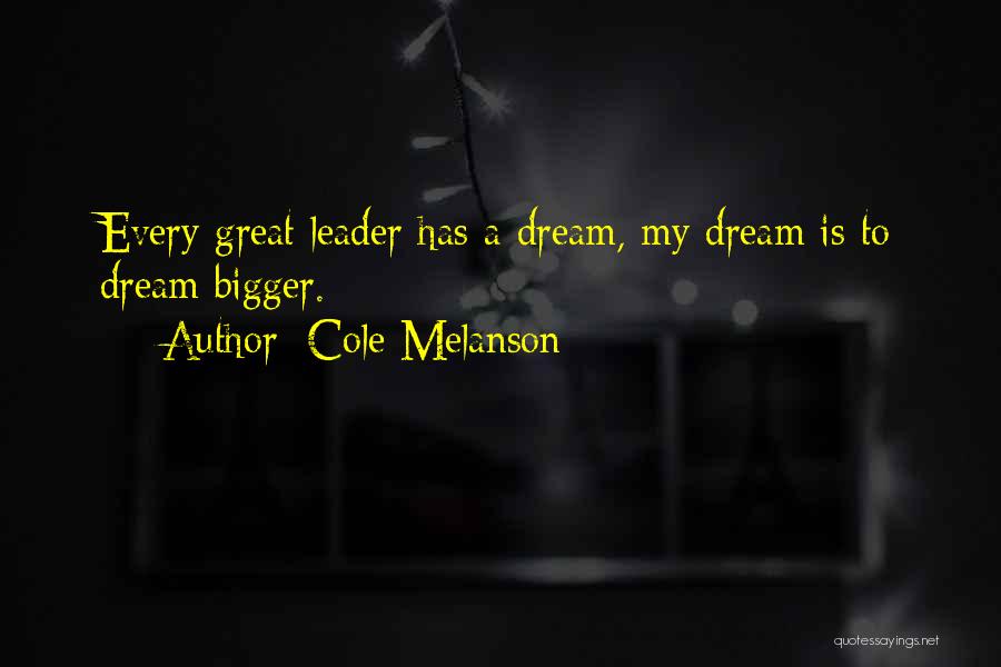 Cole Melanson Quotes: Every Great Leader Has A Dream, My Dream Is To Dream Bigger.