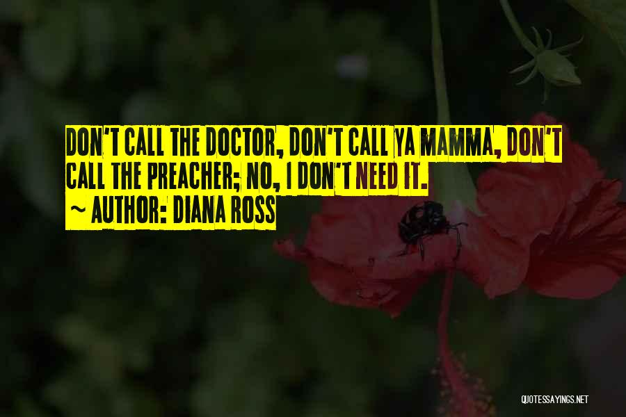 Diana Ross Quotes: Don't Call The Doctor, Don't Call Ya Mamma, Don't Call The Preacher; No, I Don't Need It.