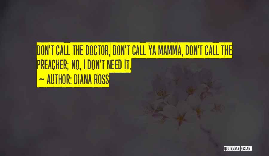 Diana Ross Quotes: Don't Call The Doctor, Don't Call Ya Mamma, Don't Call The Preacher; No, I Don't Need It.