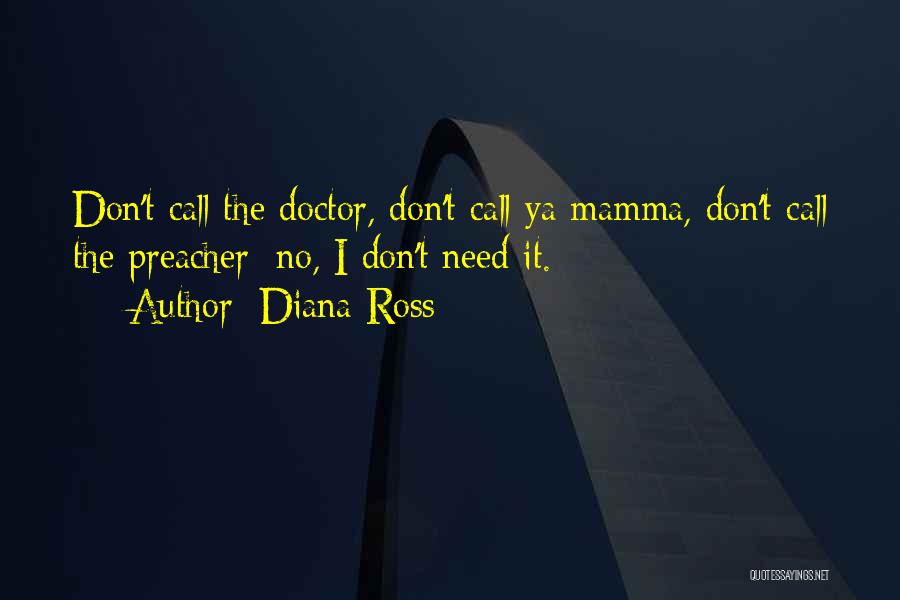 Diana Ross Quotes: Don't Call The Doctor, Don't Call Ya Mamma, Don't Call The Preacher; No, I Don't Need It.