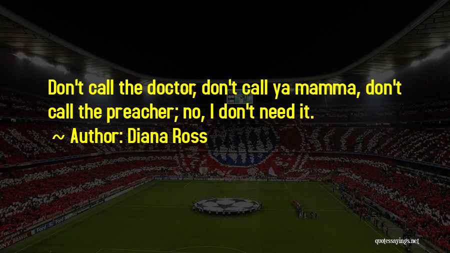 Diana Ross Quotes: Don't Call The Doctor, Don't Call Ya Mamma, Don't Call The Preacher; No, I Don't Need It.