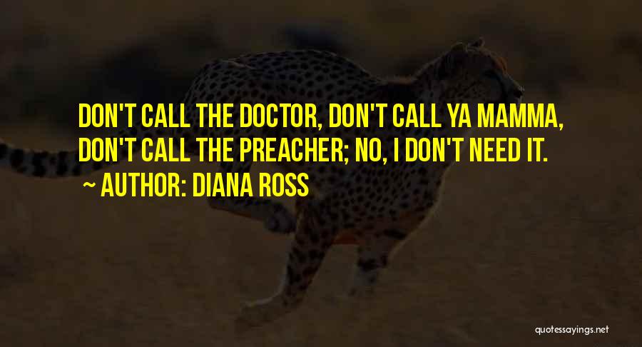 Diana Ross Quotes: Don't Call The Doctor, Don't Call Ya Mamma, Don't Call The Preacher; No, I Don't Need It.