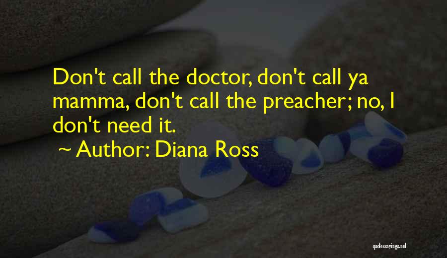 Diana Ross Quotes: Don't Call The Doctor, Don't Call Ya Mamma, Don't Call The Preacher; No, I Don't Need It.