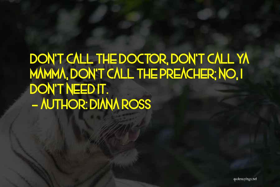 Diana Ross Quotes: Don't Call The Doctor, Don't Call Ya Mamma, Don't Call The Preacher; No, I Don't Need It.