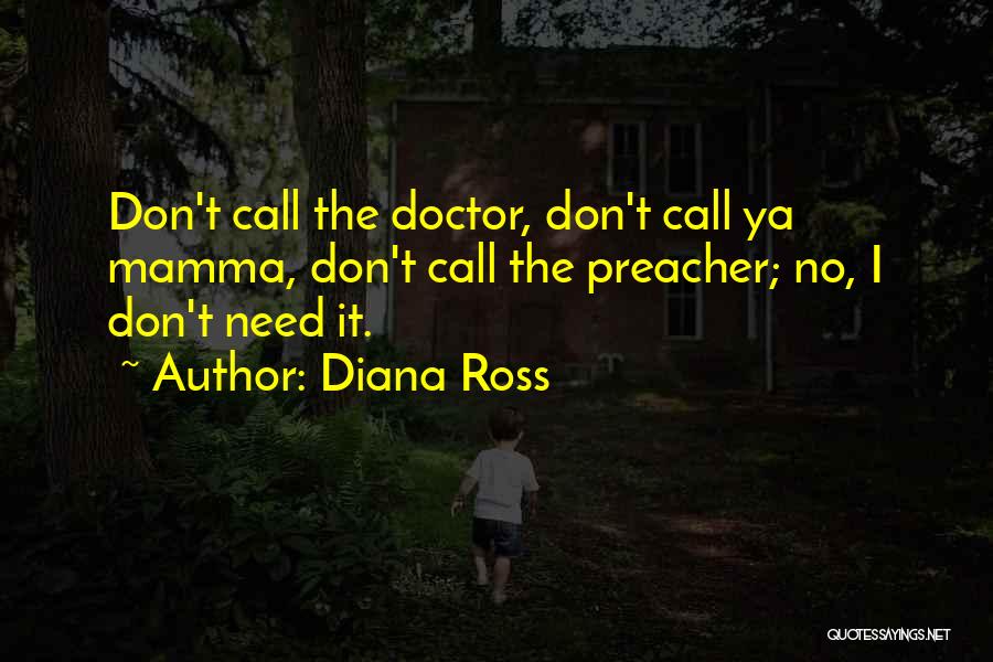 Diana Ross Quotes: Don't Call The Doctor, Don't Call Ya Mamma, Don't Call The Preacher; No, I Don't Need It.
