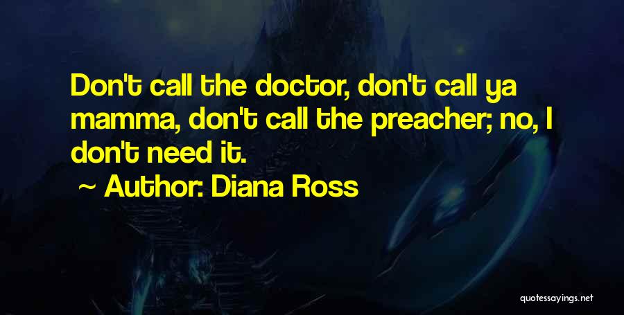Diana Ross Quotes: Don't Call The Doctor, Don't Call Ya Mamma, Don't Call The Preacher; No, I Don't Need It.