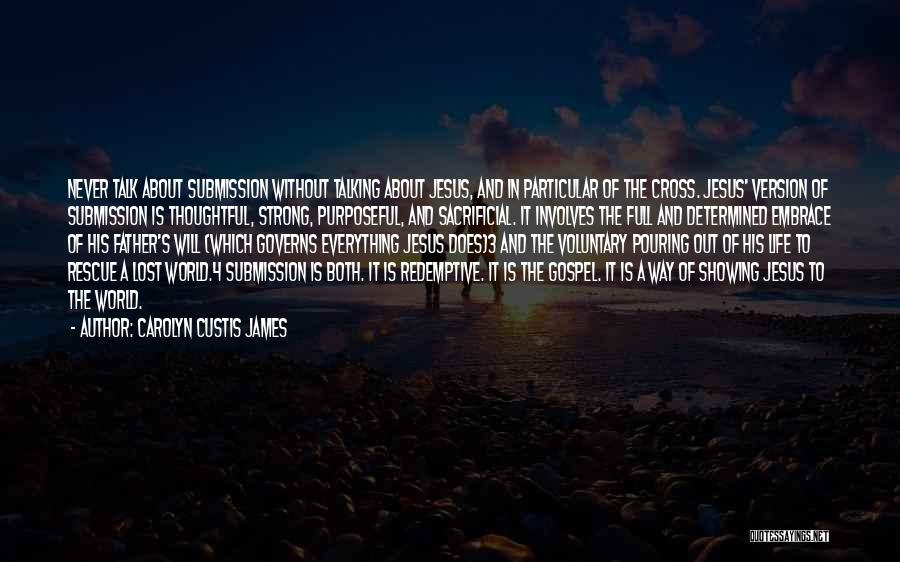 Carolyn Custis James Quotes: Never Talk About Submission Without Talking About Jesus, And In Particular Of The Cross. Jesus' Version Of Submission Is Thoughtful,