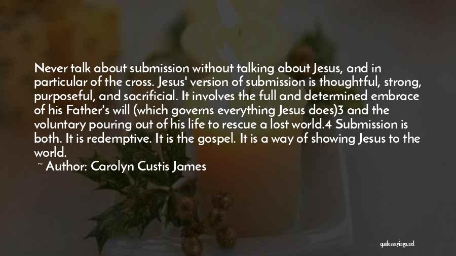 Carolyn Custis James Quotes: Never Talk About Submission Without Talking About Jesus, And In Particular Of The Cross. Jesus' Version Of Submission Is Thoughtful,