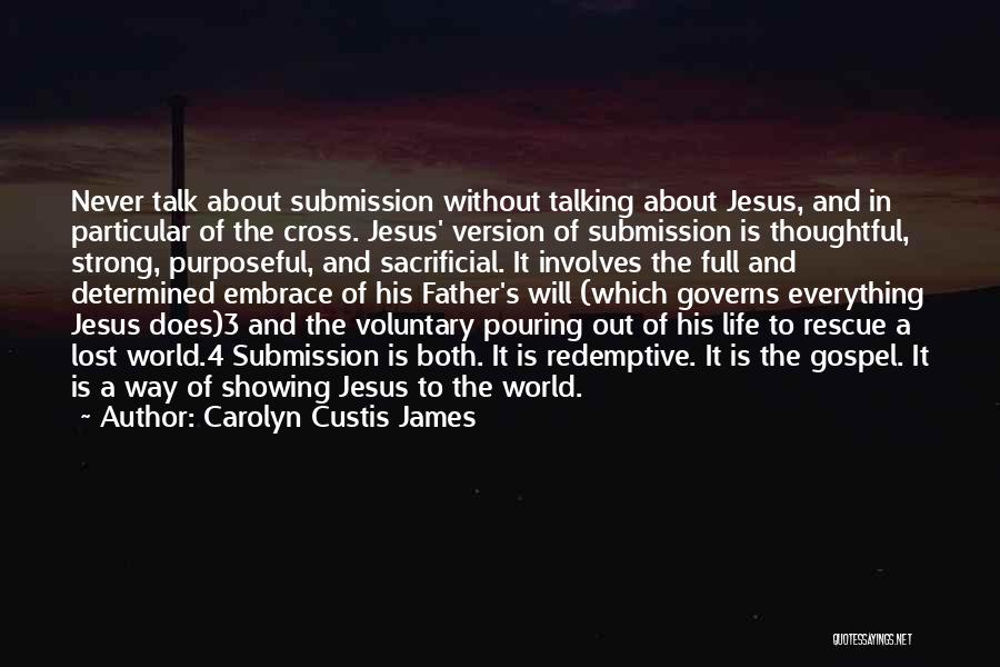 Carolyn Custis James Quotes: Never Talk About Submission Without Talking About Jesus, And In Particular Of The Cross. Jesus' Version Of Submission Is Thoughtful,