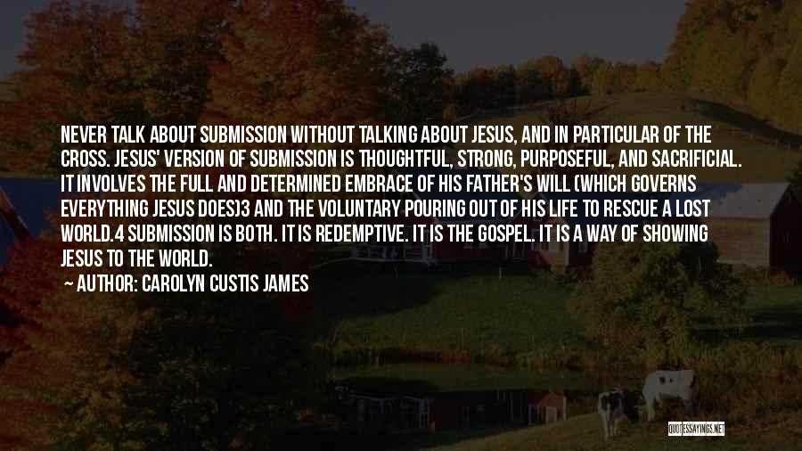 Carolyn Custis James Quotes: Never Talk About Submission Without Talking About Jesus, And In Particular Of The Cross. Jesus' Version Of Submission Is Thoughtful,