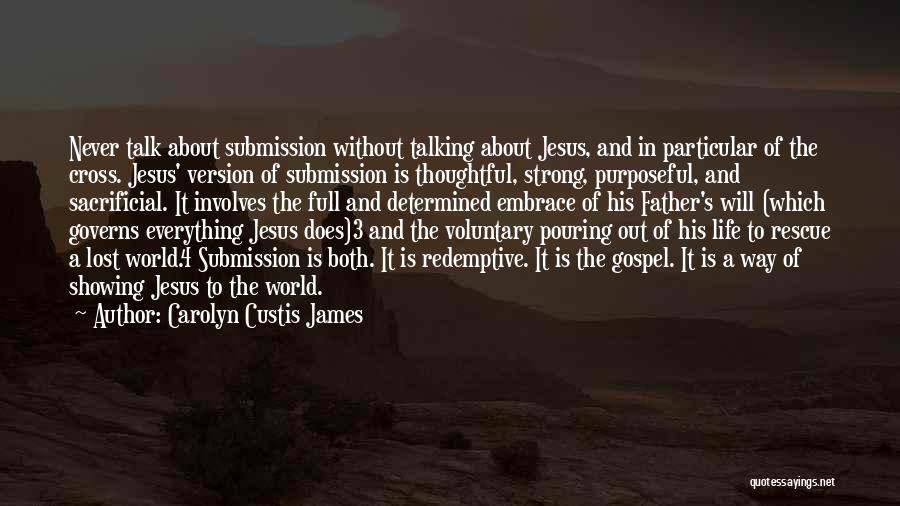 Carolyn Custis James Quotes: Never Talk About Submission Without Talking About Jesus, And In Particular Of The Cross. Jesus' Version Of Submission Is Thoughtful,