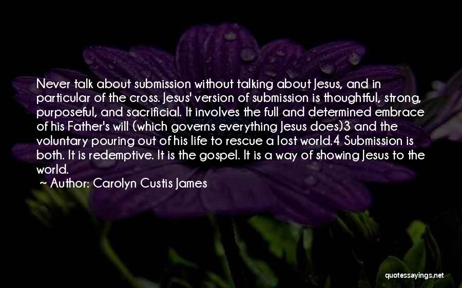 Carolyn Custis James Quotes: Never Talk About Submission Without Talking About Jesus, And In Particular Of The Cross. Jesus' Version Of Submission Is Thoughtful,