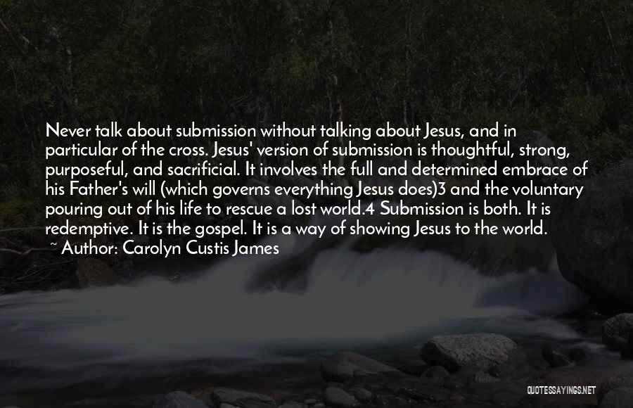 Carolyn Custis James Quotes: Never Talk About Submission Without Talking About Jesus, And In Particular Of The Cross. Jesus' Version Of Submission Is Thoughtful,