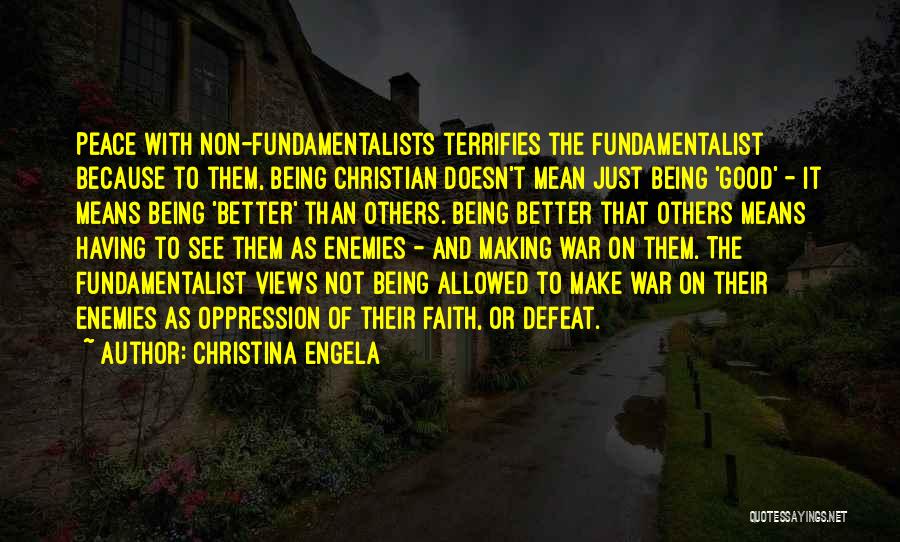 Christina Engela Quotes: Peace With Non-fundamentalists Terrifies The Fundamentalist Because To Them, Being Christian Doesn't Mean Just Being 'good' - It Means Being