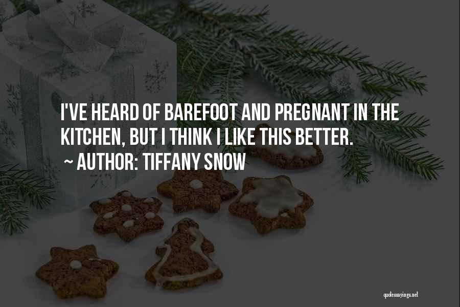 Tiffany Snow Quotes: I've Heard Of Barefoot And Pregnant In The Kitchen, But I Think I Like This Better.