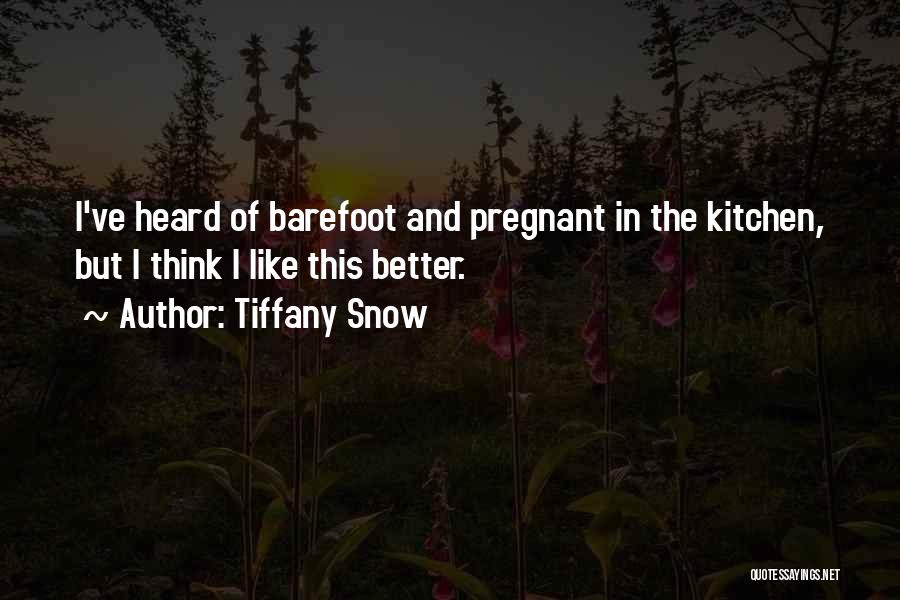 Tiffany Snow Quotes: I've Heard Of Barefoot And Pregnant In The Kitchen, But I Think I Like This Better.