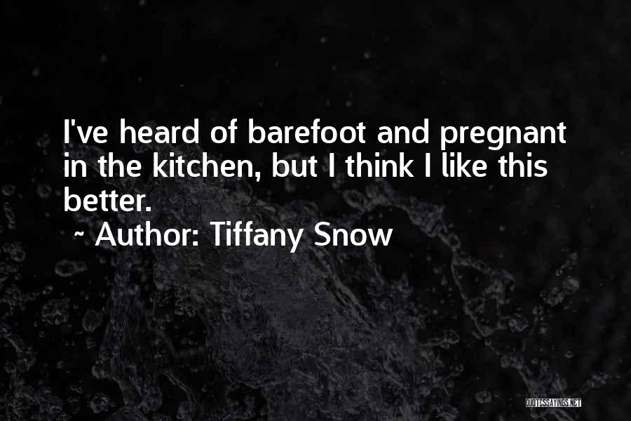 Tiffany Snow Quotes: I've Heard Of Barefoot And Pregnant In The Kitchen, But I Think I Like This Better.