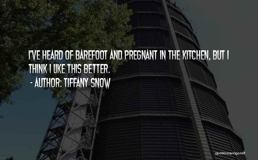 Tiffany Snow Quotes: I've Heard Of Barefoot And Pregnant In The Kitchen, But I Think I Like This Better.